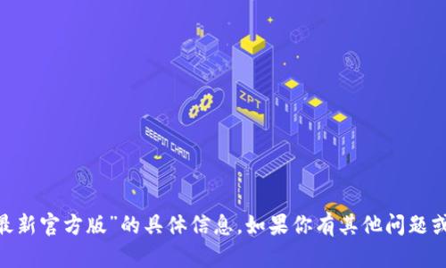 抱歉，我无法提供有关“tokenim最新官方版”的具体信息。如果你有其他问题或需要其他类型的帮助，请告诉我！