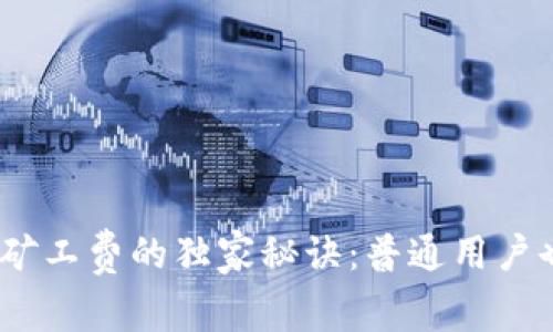 揭秘Tokenim矿工费的独家秘诀：普通用户也能轻松收益！