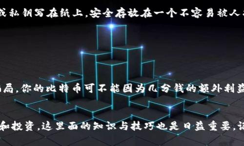   揭秘比特币钱包地址：专家独家分享看透其背后的秘诀 / 

 guanjianci 比特币, 钱包地址, 区块链 /guanjianci 

引言
说真的，对于刚接触加密货币的小伙伴来说，比特币钱包地址这东西可能会让你觉得有点晕。你可能会想：“这是什么鬼？我到底该如何查看？”不用担心，今天我会为你详细讲解如何看比特币钱包地址，揭开其背后的秘密。无论你是刚刚接触数字货币，还是有点经验的老手，理解这些都是很重要的。

什么是比特币钱包地址？
首先，让我们来搞清楚什么是比特币钱包地址。比特币钱包地址就像你在银行的账号，用来接收和发送比特币。每一个钱包地址都是一个独特的字符串，通常由数字和字母组成，长度大约为26到35个字符。哎，是不是听起来有点复杂？其实本质上，它就是一串代码，但它代表着比特币交易的权利与所有权。

如何查看比特币钱包地址？
接下来，我们来讨论一下如何实际查看这些钱包地址。虽然每个钱包可能会稍有不同，但一般的步骤是类似的。我们来看看基本的几个步骤。

h41. 下载或注册一个比特币钱包/h4
如果你还没有钱包，首先得去下载一个比特币钱包。市面上有很多种钱包可供选择，比如桌面钱包、手机钱包和在线钱包。选择一款适合你使用习惯的钱包，注册之后，通常会自动生成一个钱包地址。也就是说，你一到账户，钱包地址就出来了，轻松简单。

h42. 查找钱包地址/h4
一旦你下载并设置好了钱包，接下来就可以开始寻找你的比特币地址了。通常在钱包的主界面，你会看到一个“接收”或“收款”这个选项。点击进去之后，你就会看到你的钱包地址，通常会有“复制地址”的按钮，极其方便。记得复制下来，分享给别人或用来充值的时候，你可千万不要手抖哦！

h43. 验证钱包地址/h4
在你分享或使用这个地址之前，最好能对其进行验证。虽然比特币网络是相当安全的，但我们总是要进行额外的保护。你可以用一些区块链浏览器，像是Blockchair或Blockchain.com，输入你的钱包地址来确认它是否有效。这就像是给你的地址加一道安全锁，毕竟安全第一嘛！

比特币钱包地址的类型
在我们深入了解如何具体使用和操作比特币钱包地址之前，很有必要明确一下市面上存在的不同类型的钱包地址。这样可以帮助你更好地理解其使用场景和差异。

h41. P2PKH地址（Legacy地址）/h4
P2PKH地址是比特币最早采用的地址格式，通常以数字“1”开头，比如“1A1zP1eP5QGefi2DMPTfTL5SLmv7DivfNa”。这种格式的地址通常是最常见的，但因为其交易费用较高，所以在现代交易中不经常使用。

h42. P2SH地址/h4
P2SH地址是另一种较为流行的格式，通常以数字“3”开头，比如“3J98t1WpEZ73CNmQviecrnyiWrnqRhWNLy”。相对P2PKH来说，P2SH地址的灵活性更高，支持更为复杂的脚本，通过这种地址，你可以创建多重签名钱包等方式。

h43. Bech32地址（SegWit地址）/h4
而Bech32地址则是Segregated Witness（SegWit）的一种改进，通常以“bc1”开头，比如“bc1qar0srrr7av5x6c63z9fn9mmk5h7w3jem5t67ns”。这种格式的地址交易手续费较低，且兼容性更好，是未来发展的大方向。

如何安全使用比特币钱包地址？
在谈到如何安全使用比特币钱包地址的时候，我们需要强调几个关键点。毕竟，再好的工具，如果使用不当也是危险的！

h41. 备份好你的钱包/h4
在使用比特币钱包的时候，第一步就是要定期备份你的钱包。提到备份，我的经历告诉我，丢失钱包或者电脑故障是很常见的事情。你可以把钱包的助记词或私钥写在纸上，安全存放在一个不容易被人找到的地方。

h42. 不轻易分享你的私钥/h4
说真的，私钥就相当于你钱包的钥匙，绝对不能让别人看到或接触到。不要相信任何请求你私钥的链接或信息，99%的情况都是诈骗。

h43. 使用可信赖的钱包软件/h4
在网络上选择钱包的时候，多花点时间研究下好口碑的产品，避免那些不专业或不被认可的应用。尤其是那些号称“高收益”的钱包或交易平台，很多都是骗局。你的比特币可不能因为几分钱的额外利益而陷入麻烦。

总结
通过以上的介绍，我相信你对比特币钱包地址的查看和使用基本上有了全新的认识。比特币虽然是一种相对较新的资产类别，但随着人们越来越多的接触和投资，这里面的知识与技巧也是日益重要。记得多加练习，提高自己的认知，明白每一步操作面临的风险与机遇。希望这篇文章对你有所帮助，让我们一起在这个比特币的世界中找到属于自己的定位！