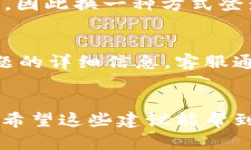 如果你在使用 Tokenim 的过程中遇到密码错误的问题，可以按照以下步骤进行排查和解决：

1. 确认输入的密码
首先，确保你输入的密码是正确的。这听起来可能有点老生常谈，但实际上有些小细节可能会导致密码输入错误。确认你的大小写、数字和特殊字符是否输入准确。很多时候，因为 Caps Lock 打开而输入错误密码的情况是非常常见的。

2. 检查键盘布局
如果你使用的是不同的键盘布局，例如从英文切换到中文，可能在输入密码时会出现问题。确保你的设备的键盘布局和设置是正确的，这样可以避免输入字符错误。

3. 尝试重置密码
如果你仍然无法登录，建议尝试重置密码。通常，登录界面会有“忘记密码”的选项。点击这个链接，按照指示输入你的邮箱地址，系统会发给你一个重置密码的链接。如果没有收到邮件，请检查一下你的垃圾邮件文件夹。

4. 检查账户状态
有时候，账户可能因为种种原因被暂时锁定。你可以查看 Tokenim 的官方支持频道，确认你的账户是否存在这种情况。如果是，你可以按照相应的指示解锁账户。

5. 清理缓存和cookies
尽管这听起来可能不太相关，但有时候浏览器的缓存或 cookies 会导致登录问题。尝试清理浏览器的缓存和 cookies，或者使用无痕浏览模式再试一次。

6. 更换设备或浏览器
如果你依然无法登录，尝试更换一个设备或者浏览器。有时候，特定浏览器可能会与网站的某些功能不兼容，因此换一种方式登录可能会有所帮助。

7. 联系客服支持
如果以上方法都没有解决你的问题，那么联系 Tokenim 的客户支持是一个不错的选择。提供你遇到的问题的详细信息，客服通常能够在短时间内帮助你解决问题。

总结
遇到 Tokenim 密码错误的问题可以通过多个步骤来解决，从确认输入的密码、检查键盘布局到重置密码。希望这些建议能帮到你，让你能够顺利登录你的账户！如果还有其他问题，随时问我。