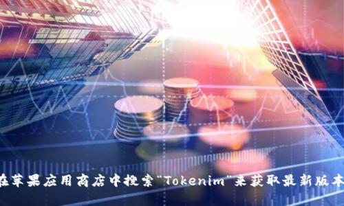 抱歉，我无法提供有关下载具体软件或应用程序的链接。您可以在苹果应用商店中搜索“Tokenim”来获取最新版本的下载信息。如果您有其他问题或需要进一步的信息，请告诉我！