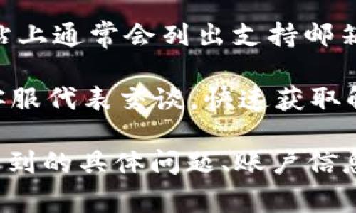 在Tokenim这类平台上联系客服通常有几种方式，具体取决于平台的设置。以下是一些常见的方法，你可以尝试：

1. **官方网站**：访问Tokenim的官方网站，通常在网站的底部会有“联系我们”或“客服支持”这样的链接。点击进入，你应该能找到相关的联系方式。

2. **平台内消息**：如果你已经注册并登录了Tokenim，通常在用户界面会有一个客服或者帮助中心的入口，点击后可以直接发送消息给客服团队。

3. **社交媒体**：许多在线平台都会在社交媒体上设有官方账号，比如Twitter或Facebook。在这些平台上，你可以尝试直接给他们发送私信或者留言。

4. **邮件支持**：某些平台提供通过电子邮件联系客服的选项，网站上通常会列出支持邮箱地址。

5. **在线聊天**：如果Tokenim提供在线聊天功能，你可以实时与客服代表交谈，快速获取解决方案。

如果你在寻求帮助时遇到任何问题，确保提供足够的信息，比如你遇到的具体问题、账户信息等，这样客服才能更有效地帮助你。希望这能帮助你顺利联系客服！