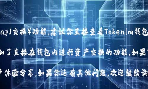 根据我截至2023年10月的信息，Tokenim钱包的具体功能可能会随着应用的更新而有所变化。要确定Tokenim钱包是否具备swap（交换）功能，建议你直接查看Tokenim钱包的官方网站或应用程序内的功能说明。

通常来说，许多加密货币钱包都在不断增加功能，以更好地服务用户。例如，一些钱包不仅支持存储和管理不同的加密资产，还增加了直接在钱包内进行资产交换的功能。如果Tokenim钱包具备这样的功能，你通常可以在界面上找到一个“Swap”或“Exchange”的选项，允许你在不同的代币之间进行交换。

如果你想了解具体的操作步骤或是否支持特定的代币交换，建议查阅用户手册或相关的在线社区讨论，以获得最新的信息和用户体验分享。如果你还有其他问题，欢迎继续询问！