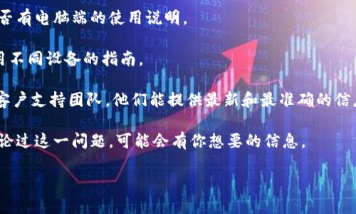 截至我了解的最新信息，Tokenim 是一个专注于数字资产交易的平台，主要提供移动端应用程序。不过，Tokenim 是否有电脑端（Web端）版本，具体可以在其官方网站或用户支持渠道进行确认。

通常情况下，许多交易平台为了方便用户操作，也会提供网页版的服务，以满足不同用户的需求。你可以尝试以下几种方法来确认是否存在电脑端：

1. **访问官方网站**：通常官方网站会包含关于平台的所有信息，包括是否有电脑端的使用说明。
   
2. **查看支持文档**：很多平台会在其支持或帮助中心提供有关如何使用不同设备的指南。

3. **联系客户支持**：如果网站上没有明确信息，你可以联系Tokenim的客户支持团队，他们能提供最新和最准确的信息。

4. **社区论坛**：查看相关的社区论坛或社交媒体，其他用户可能已经讨论过这一问题，可能会有你想要的信息。

如果你有进一步的需求或问题，随时告诉我！