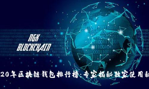 2020年区块链钱包排行榜：专家揭秘独家使用秘诀