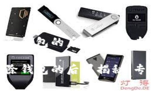 tokenim删除钱包的后果揭秘：专家独家解析

tokenim删除钱包的后果揭秘：专家独家解析