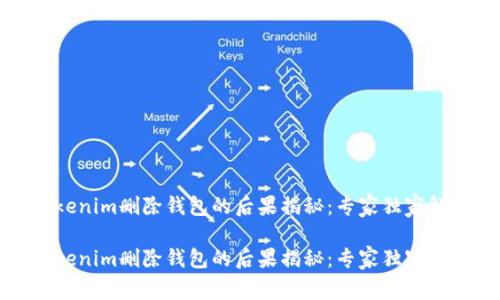 tokenim删除钱包的后果揭秘：专家独家解析

tokenim删除钱包的后果揭秘：专家独家解析