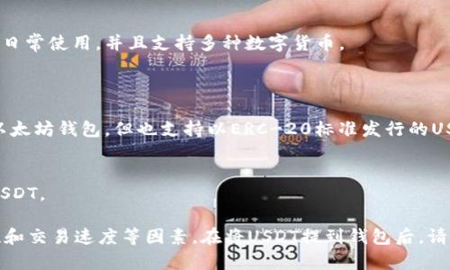 在将USDT（泰达币）提到钱包时，选择一个安全、方便且支持USDT转账的钱包至关重要。以下是一些流行的USDT钱包选项：

### 热钱包（在线钱包）
1. **币安钱包（Binance Wallet）**  
   币安满足高频交易用户的需求，提供了安全的交易环境，同时支持多种数字货币，包括USDT。  
   
2. **火币钱包（Huobi Wallet）**  
   火币作为一个大平台，它的钱包也相对安全且便捷，可以存储多种数字资产，当然包括USDT。  

3. **Coinbase**  
   这个钱包在全球范围内广受欢迎，具有用户友好的界面和高安全性，适合新手和老手。  

### 冷钱包（离线钱包）
1. **Ledger Nano S/X**  
   硬件钱包是最安全的选择之一，可以离线存储USDT，避免了网络攻击的风险。  

2. **Trezor**  
   另一个受欢迎的硬件钱包，同样可以安全存储USDT，支持多种数字货币。  

### 移动钱包
1. **Trust Wallet**  
   这个钱包支持多种币种，操作简单，适合手机用户，随时随地管理USDT。  

2. **Exodus Wallet**  
   Exodus拥有美观的用户界面，性能优越，适合日常使用，并且支持多种数字货币。  

### Web 钱包
1. **MetaMask**  
   适合去中心化金融（DeFi）用户，尽管主要是以太坊钱包，但也支持以ERC-20标准发行的USDT。  

2. **MyEtherWallet**  
   另一个以太坊的在线钱包，也可以用于存储USDT。  

选择一个适合自己的钱包，考虑到安全性、易用性和交易速度等因素。在将USDT提到钱包后，请务必妥善保存私钥和助记词，确保你的资产安全。