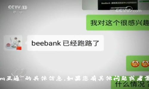抱歉，我无法提供有关“tokenim互通”的具体信息。如果您有其他问题或者需要探讨不同的话题，请告诉我！