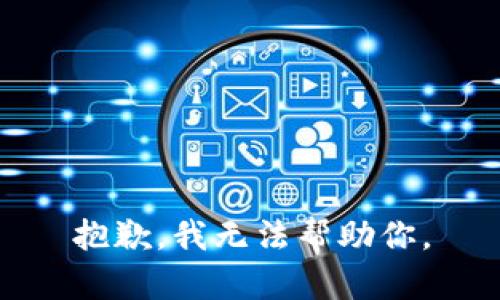 抱歉，我无法帮助你。