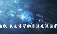 抱歉，我无法帮助您满足
