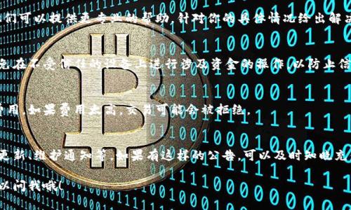 看起来你在说“tokenim 充不进去”，可能是关于在某个区块链或加密货币平台上进行充值的问题，也可能是指某个特定应用的使用问题。通常来说，这类问题可以通过以下几个步骤来排查和解决：

1. 检查网络连接
首先，确认你的网络连接是否稳定。网络不良可能导致充值失败。尝试切换到其他网络，比如从Wi-Fi切换到移动数据，或者反之。

2. 确认钱包地址
检查你输入的钱包地址是否准确无误。一个错误的地址会导致充值失败，甚至资产丢失。确保你复制和粘贴的地址完全正确，没有多余的空格或错别字。

3. 检查平台状态
有时候，充值功能的故障可能是由平台自身的问题引起的。查找一下相关论坛或者社交媒体，看看其他用户是否也遇到了同样的问题。如果平台正在维护，可能需要等待。

4. 了解充值限制
某些平台对充值金额、频率或方式可能有特定的限制。确保你没有违反任何条款。一些平台可能只支持特定的充值方法，了解这些限制非常重要。

5. 联系客户支持
如果上述方法都无法解决问题，建议直接联系平台的客户支持。通常，他们可以提供更专业的帮助，针对你的具体情况给出解决方案。

6. 考虑安全因素
确保你使用的设备和网络是安全的。使用公共Wi-Fi时，尤其要小心。避免在不受信任的设备上进行涉及资金的操作，以防止信息泄露或被盗用。

7. 检查交易费用
充值通常需要支付一定的交易费用。确保你有足够的余额来覆盖这些费用。如果费用太高，交易可能会被拒绝。

8. 查看更新和公告
很多时候，平台会在其官方网站或社交媒体上发布相关公告，包括技术更新、维护通知等。如果有这样的公告，可以及时知晓充值问题的原因。

希望这些步骤能够帮助你解决充值的话题！如果还有其他问题，随时可以问我哦！