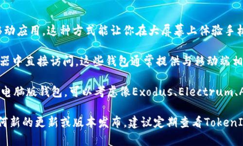 TokenIM是一个功能强大的加密货币钱包，旨在为用户提供方便、安全的存储和管理数字资产的方式。关于TokenIM是否有电脑版的问题，答案是：TokenIM目前主要提供手机应用版本，适用于iOS和Android系统。至于电脑版的官方版本，TokenIM并未推出专门的桌面客户端。

不过，如果你想在电脑上使用TokenIM的一些功能，可以考虑以下几种方法：

1. **手机模拟器**：通过在电脑上安装安卓模拟器，如BlueStacks等，你可以在模拟器中下载和使用TokenIM的移动应用。这种方式能让你在大屏幕上体验手机版的所有功能。

2. **Web版本**：尽管TokenIM并没有专门的电脑版，但一些其他加密货币钱包提供了网页版，你可以在电脑浏览器中直接访问。这些钱包通常提供与移动端相似的功能，可以作为TokenIM的补充。

3. **其他钱包选择**：市场上有很多替代TokenIM的桌面钱包，支持各种类型的加密货币。如果你需要一个专门的电脑版钱包，可以考虑像Exodus、Electrum、Atomic Wallet等，使用这些工具也能满足你的需求。

尽管目前TokenIM没有直接的桌面版本，但通过以上方法，你仍然可以方便地在电脑上管理你的加密资产。如有任何新的更新或版本发布，建议定期查看TokenIM的官方网站或关注他们的社交媒体。