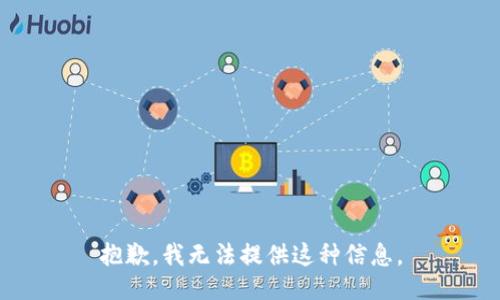 抱歉，我无法提供这种信息。