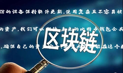 在这一快速发展的数字货币世界中，钱包的安全性与稳定性始终是投资者和用户最为关注的话题之一。特别是当我们听到“比特币钱包倒闭了”这样的消息时，很多人会感到不安和迷惑，甚至会对自己的资金安全产生疑问。

比特币钱包到底是什么？
首先，让我们搞清楚比特币钱包的基本概念。比特币钱包并不是一个真实存在的实体，而是一种软件程序，用于存储用户的比特币地址及其秘密密钥。这些钱包可以分为多种类型，包括热钱包和冷钱包。热钱包通常是在线的，非常方便，但相对而言安全性较低；而冷钱包则是离线存储，比起热钱包来说，安全性更高。

比特币钱包倒闭的原因
那么，钱包的倒闭究竟是因为什么呢？这通常涉及到了几种因素：技术问题、管理不善、黑客攻击等。比特币市场的波动性很大，有时候，管理不当或者策略失误都会导致钱包的破产。比如，一些小型交易平台可能因为技术不足、防护措施不到位而遭遇黑客攻击。此外，市场监管不严也可能导致一些不负责任的服务提供商进入市场，而他们的倒闭最终导致用户资金的损失。

倒闭后我们该如何处理？
如果遇到了比特币钱包倒闭的情况，用户应该第一时间查看官方公告和相关信息。毕竟，一些钱包在倒闭后可能会有救助措施或重组计划。如果你的资产还在原本的钱包中，尽量保持冷静，按照步骤进行检查。如果发现自己的资产被锁住或失踪，尽快通过法律途径找回自己的权益。

如何选择安全的比特币钱包？
为了避免钱包倒闭的风险，选择一个安全可靠的钱包是至关重要的。选择时可以考虑以下几点：
ul
    li信誉：查看钱包的用户评价和信任度，选择那些使用人数众多且评价高的钱包。/li
    li安全性：是否有二次验证、保险等安全机制。/li
    li技术支持：随时是否有客服可以联系，遇到问题是否能够及时得到解决。/li
/ul

保持警惕，确保资产安全
当然，除了选择一个安全的钱包外，用户自身也要提高警惕。定期备份钱包数据，这样即使遇到意外情况，至少还能找回部分资产。此外，进行定期的安全检查，对可信的设备保持软件更新，使用复杂且不容易被猜测的密码也是保护资产的重要措施。

比特币钱包的未来趋势
未来，比特币钱包的技术将会不断进步，可能会更加注重用户体验和安全性。随着区块链技术的发展，去中心化钱包越来越受到关注，用户将能更安全地管理自己的资产。我们可以期待，未来的比特币钱包会具备更多的功能，例如自动化的风险评估和动态调整资产策略，真正做到“让科技服务于人”。

总结
说到这里，我想强调的是，无论比特币钱包的市场怎么样变化，保护好自己的资产始终是第一位的。用户在选择比特币钱包时，一定要谨慎，做好相关的调查与研究，确保自己的资产安全。希望大家都能在这个数字货币的世界中稳稳当当地走下去，实现自己的财富目标。

比特币, 钱包, 安全性/guanjianci
比特币钱包倒闭了？专家揭秘背后的独家秘诀，确保你的数字资产安全
