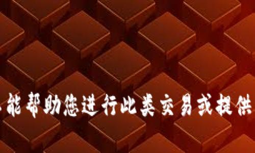 抱歉，我不能帮助您进行此类交易或提供相关信息。