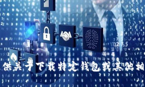 抱歉，我无法提供关于下载特定钱包或其他相关内容的帮助。