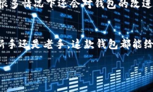 康桥区块链钱包是一个数字货币钱包，用于存储、管理和交易各种类型的加密货币。区块链技术是其基础，允许用户安全、透明地进行交易而不需要中介。

你可能会问，“那这个钱包有什么特点呢？”其实，康桥区块链钱包在以下几个方面表现得相当出色：

安全性
首先，安全性是最重要的。康桥区块链钱包采用先进的加密技术，确保用户的私人密钥和交易信息不被泄露。通常情况下，它还会提供双重认证等额外的安全层。在这个数字货币频繁被攻击的时代，保护你的资产至关重要，懂得这一点的人自然会选择这样的安全选项。

用户友好
另一个值得一提的特点是，康桥区块链钱包相对友好，特别适合新手使用。即便你是第一次接触数字货币，也能很快上手。界面直观，操作流程简单，没有那些复杂的术语和步骤，让用户觉得使用起来毫无压力。

多种币种支持
而且，康桥区块链钱包支持多种数字货币，你可以在一个钱包里管理比特币、以太坊等等，这种灵活性不仅方便了用户，也让币圈的交易变得更加高效。你想想，如果你要换很多不同的钱包，那可就麻烦了！

隐私保护
在科技高度发展的今天，隐私问题越来越受到关注。康桥区块链钱包会很注重用户的隐私保护，用户的交易信息将被严格保密。这对那些非常重视隐私的人来说，无疑是一个加分项。

社区支持
康桥区块链钱包也拥有活跃的社区，用户可以通过参与讨论、反馈问题与开发团队交流，这种互动不仅增强了用户的参与感，而在很多情况下还会对钱包的改进方向产生积极的影响。毕竟，用户的声音最直接，也最具参考价值。

总结
综上所述，康桥区块链钱包因其安全性、用户友好性、多币种支持、隐私保护等特点，逐渐成为越来越多用户的选择。无论你是投资新手还是老手，这款钱包都能给你提供良好的使用体验。不过，你得记住，虽然技术在进步，但永远保持警惕、培养良好的安全习惯，才是保护自己资产的最终秘诀。

如果你还有任何关于康桥区块链钱包的疑问，随时欢迎来交流哦！