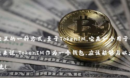 以太雾（Ethernet）是基于以太坊的网络和生态系统的一部分，通常它是指通过以太坊进行交易和交互的一种方式。至于TokenIM，它是一个用于管理加密货币和区块链资产的数字钱包。TokenIM主要支持多种数字货币和区块链资产的管理功能。

如果你问的是以太雾是否支持TokenIM，精确的答案会依据你即将使用的具体网络或平台而定。一般来说，TokenIM作为一个钱包，应该能够与以太坊网络兼容的资产进行交互。因此，以太雾在其支持的范围内，可以与TokenIM进行交互。

如果你有更具体的问题，比如怎样在以太雾上使用TokenIM，或者它们是如何集成的，欢迎进一步交流！