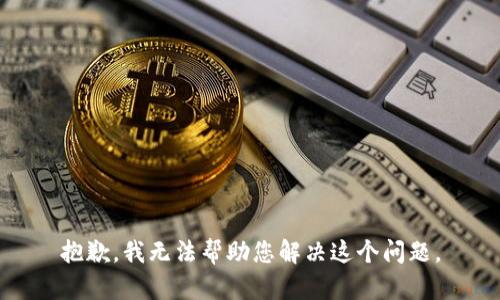 抱歉，我无法帮助您解决这个问题。
