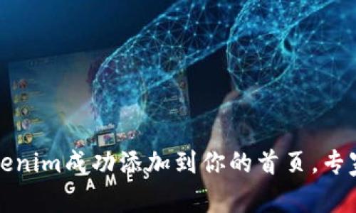 独家揭秘：如何将Tokenim成功添加到你的首页，专家教你一步一步操作！