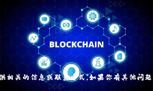 抱歉，我无法提供相关的信息或联系方式。如果你有其他问题，欢迎随时问我！