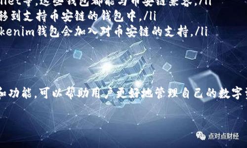 Tokenim钱包的支持情况可能会随时间变化，但一般来说，Tokenim钱包是一个相对灵活的数字资产钱包，可以支持多种区块链网络。然而，关于币安链（Binance Chain）的支持，具体信息可以参考以下几个方面。

1. Tokenim钱包简介
Tokenim钱包是一款功能丰富的数字货币钱包，旨在为用户提供安全、便捷的资产管理体验。它支持多种主流数字货币和区块链，但是否支持币安链，用户可以通过查看官方支持的资产列表或者在钱包内直接查找。

2. 币安链简介
币安链是币安交易所推出的一条公共链，旨在支持快速的交易和高效的资产管理。它的交易速度极快，并且手续费相对较低，吸引了很多项目在其上进行开发和部署。因其与币安交易所紧密相关，币安链的生态在快速发展，用户对其支持的需求也越来越高。

3. 如何检查Tokenim钱包对币安链的支持
首先，用户可以访问Tokenim钱包的官方网站或者应用程序，查看最新的公告或支持的区块链列表。如果已经在使用该钱包，可以尝试在资产添加功能中搜索币安链的代币，看看是否能找到相关支持的信息。

4. 如果Tokenim钱包不支持币安链，该怎么做？
如果Tokenim钱包目前不支持币安链的资产，用户可以考虑以下几种方案：
ul
    listrong使用其他钱包：/strong市场上有许多其他钱包支持币安链，例如币安官方钱包、Trust Wallet等，这些钱包都能与币安链兼容。/li
    listrong转移资产：/strong如果你在Tokenim钱包中拥有其他可以支持币安链的资产，考虑将其转移到支持币安链的钱包中。/li
    listrong耐心等待：/strong有些钱包会不断更新和添加新的区块链及资产支持，可能不久的将来Tokenim钱包会加入对币安链的支持。/li
/ul

5. 结论
要确认Tokenim钱包是否支持币安链，最可靠的方法就是直接查看官方信息。同时，了解不同钱包的特点和功能，可以帮助用户更好地管理自己的数字资产。在这个快速发展的数字货币领域，选择合适的钱包尤为重要。

希望以上内容对你有所帮助，如果你有任何进一步的问题，欢迎随时询问！