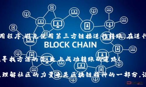 在这个数字货币日益普及的时代，如何有效地将USDT（泰达币）转移到TP钱包（Trust Wallet）中，成为了许多加密货币用户迫切想知道的事情。如果你也是其中之一，那么这篇文章会给你提供详尽的步骤和一些秘诀，让你顺利完成这个操作。

其实，转账USDT到TP钱包并没有你想象的那么复杂，只需遵循以下的步骤，就能轻松搞定。

第一步：准备工作
在开始之前，你需要确保自己有以下几样东西：
ul
li一个可以存放USDT的交易所账户，比如币安、火币等。/li
liTP钱包应用已成功安装并设置好。如果你还没下载，可以在App Store或Google Play中搜索“Trust Wallet”，然后下载安装。/li
li明确你的USDT是基于哪种区块链的，比如ERC20（以太坊链），TRC20（波场链）等，因为这关系到你后面的操作。/li
/ul

第二步：获取TP钱包的USDT地址
接下来，你需要获取你的TP钱包地址。打开TP钱包应用，按以下步骤操作：
ol
li在主界面上，点击左上角的“钱包”图标。/li
li找到“添加币种”的选项，点击进入。/li
li在币种列表中，查找到“USDT”。如果没有，可手动搜索。/li
li点击进入USDT的页面，你会看到“接收”或“Receive”的按钮，点击后会显示你的钱包地址，通常是以“T”或“0x”开头的字符串。/li
li长按复制这个地址，确保你没有输入错误！/li
/ol

第三步：从交易所提取USDT
现在你已经有了TP钱包的地址，可以去交易所进行USDT的提取啦！以下以币安为例：
ol
li登录你的交易所账户，找到并点击“资金”或“钱包”选项。/li
li寻找USDT，点击“提币”或“Withdraw”。/li
li在弹出的窗口中，粘贴刚才复制的TP钱包地址。/li
li选择网络类型（比如ERC20或TRC20），请确保和你TP钱包所支持的类型一致。/li
li输入提取金额，确认没有问题后进行操作。根据交易所的不同，可能还需要输入验证码或进行双重验证。/li
/ol

第四步：确认转账状态
提币申请提交后，你通常会看到提币状态，耐心等待几分钟。大部分情况下，USDT会很快转账到你的TP钱包。但如果你在提交阶段出现了任何问题，请及时联系交易所的客服。

第五步：查看TP钱包余额
等到几分钟后，回到TP钱包，看看你的余额是否成功更新。如果余额显示正确，那么恭喜你！转账成功啦！如果没有，请再检查你的交易所记录和交易状态，确保没有出错。

常见问题解答

h41. 如果我错误地输入了地址，会怎么样？/h4
如果你把USDT转到了错误的地址，通常情况下是无法找回的。因此，确保地址输入正确至关重要！

h42. 为什么我提币后余额没有更新？/h4
有时网络拥堵或区块链延迟会导致提币延迟，建议耐心等待，若长时间没有反应，可以联系交易所了解情况。

h43. 如果我想转到其他钱包，流程相似吗？/h4
是的，基本流程相似，只是需要获取不同钱包的地址，确保选择正确的网络即可。

小贴士与注意事项
在进行任何数字货币交易时，一定要小心谨慎，尤其是在输入地址和选择网络时。尽量使用官方应用程序，避免使用第三方链接进行转账。在进行大额转账之前，不妨先进行小额测试，确保一切正常。

总结
转账USDT到TP钱包并不复杂，按照上述步骤操作，你就能很快完成。希望这篇文章能够帮助到正在寻找方法的你，走上成功转账的道路！

在这个过程中，如果你有什么问题或者感到困惑，欢迎随时留言。有经验的用户会非常乐意帮助你，理解社区的力量也是区块链精神的一部分。记得关注我们，获取更多数字货币相关的信息哦！