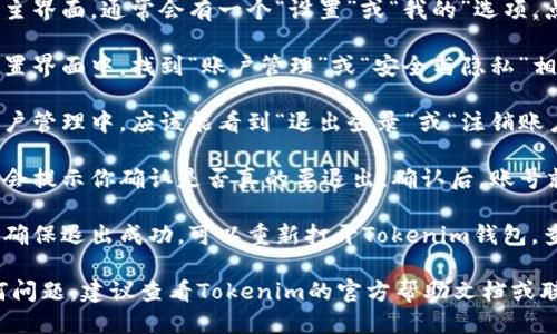 要退出Tokenim钱包账号，可以按照以下步骤进行操作：

1. **打开Tokenim钱包应用**：首先，在你的手机或电脑上打开Tokenim钱包应用。

2. **进入设置**：在应用的主界面，通常会有一个“设置”或“我的”选项。点击进入。

3. **找到账户管理**：在设置界面中，找到“账户管理”或“安全与隐私”相关的选项。

4. **选择退出登录**：在账户管理中，应该能看到“退出登录”或“注销账户”的选项。点击这个选项。

5. **确认退出**：系统可能会提示你确认是否真的要退出。确认后，账号就会被注销。

6. **检查退出状态**：为了确保退出成功，可以重新打开Tokenim钱包，查看是否需要重新登录。

如果在退出过程中遇到任何问题，建议查看Tokenim的官方帮助文档或联系客服获取进一步的支持。