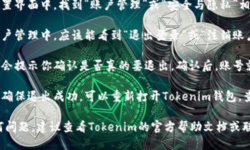 要退出Tokenim钱包账号，可以按照以下步骤进行操作：

1. **打开Tokenim钱包应用**：首先，在你的手机或电脑上打开Tokenim钱包应用。

2. **进入设置**：在应用的主界面，通常会有一个“设置”或“我的”选项。点击进入。

3. **找到账户管理**：在设置界面中，找到“账户管理”或“安全与隐私”相关的选项。

4. **选择退出登录**：在账户管理中，应该能看到“退出登录”或“注销账户”的选项。点击这个选项。

5. **确认退出**：系统可能会提示你确认是否真的要退出。确认后，账号就会被注销。

6. **检查退出状态**：为了确保退出成功，可以重新打开Tokenim钱包，查看是否需要重新登录。

如果在退出过程中遇到任何问题，建议查看Tokenim的官方帮助文档或联系客服获取进一步的支持。