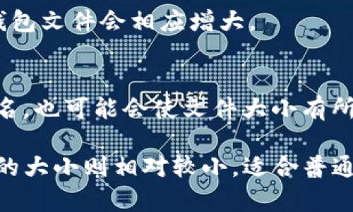 比特币钱包的大小取决于多种因素，例如你选择的钱包类型、区块链的大小以及你存储的交易记录等。以下是一些关于比特币钱包大小的基本信息。

1. **钱包类型**：
   - **全节点钱包**：这种类型的钱包需要下载整个比特币区块链，目前的区块链大小大约在数百GB。因此，全节点钱包的存储需求很大。
   - **轻量钱包（SPV钱包）**：这种类型的钱包不需要下载整个区块链，只需下载区块头信息，所以它所需的存储空间相对较小，通常在几MB到几百MB之间。

2. **用户存储的交易记录**：
   - 你的钱包中存储的交易记录也会影响钱包的总大小。如果你有很多交易记录，钱包文件会相应增大。

3. **备份和安全因素**：
   - 如果你进行钱包备份，这也会占用额外的存储空间。安全措施，如加密和多重签名，也可能会使文件大小有所增加。

总的来说，一个完整的比特币全节点钱包的大小现在通常在几百GB左右，而轻量钱包的大小则相对较小，适合普通用户使用。如果你正在考虑使用比特币钱包，请根据自己的需求选择合适的钱包类型。