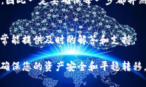 要将您的资产转移到 Tokenim（如果您指的是特定的加密钱包或交易所），您可以遵循以下基本步骤。不过，请注意，具体步骤可能会因为平台而异，所以请确保查看 Tokenim 的官方网站或帮助文档以获得详细信息。

1. 创建或登录您的 Tokenim 账户
如果您还没有 Tokenim 帐户，那么首先您需要在他们的官方网站上创建一个账户。通常，您需要提供电子邮件地址并设置一个密码。
如果你已经有账户，只需在 Tokenim 的登录页面登录即可。

2. 准备转账的资产
确保你已经在你的现有钱包或交易所中准备好要转移的加密资产。这可以是比特币（BTC）、以太坊（ETH）或其他支持的资产。
要转账，您首先需要复制 Tokenim 提供的您的钱包地址。请务必仔细检查这个地址，因为输入错误的地址可能导致资产丢失。

3. 选择转账方式
如果您是在交易所之间转移资产，通常需要进入您当前交易所的提币功能。在那里，您可以选择要提取的资产和数量。
然后，粘贴您在 Tokenim 中复制的地址，并确认所有信息都是正确的。

4. 确认转账细节
在确认转账之前，请务必检查以下几点：
ul
    li确认钱包地址准确无误/li
    li确保输入的金额在可用余额范围内/li
    li了解可能的交易费用/li
/ul
大部分用户在这个步骤容易出现错误，所以要特别小心。

5. 提交转账请求
一切确认无误后，点击提交或提币按钮。交易所将开始处理您的请求。请耐心等待，因为加密交易可能会需要一些时间来确认。这一过程可能会受到网络拥堵的影响。

6. 在 Tokenim 检查资金到帐情况
一旦您的交易得到了确认，您可以在 Tokenim 的账户中查看您的新余额。如果您没有在短时间内看到资金，可以在 Tokenim 的“交易历史”中查找相关的转账记录。

7. 注意安全和风险
千万不要忽视安全问题，比如启用双重验证以及保持私钥的安全。转账一旦完成，就无法撤销，因此一定要确保每一步都井然有序。

8. 寻求支持
如果在转账过程中遇到任何困难，请不要犹豫，直接联系 Tokenim 的客户支持团队。他们通常能提供及时的解答和支持。

总结一下，虽然转账资产到 Tokenim 似乎是一个简单的过程，但每一步都需要仔细对待，以确保您的资产安全和平稳转移。