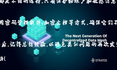 丢失tokenim（Token或密钥等）确实是一个让人头疼的问题，尤其是当你依赖它们来访问某些服务或资产时。下面我会给你提供一些建议和步骤，帮助你应对这种情况。

第一步：冷静下来
听上去可能有点老套，但第一步就是要冷静下来。丢失tokenim可能让你感到焦虑，但从容应对问题才是最重要的。回想一下，最后一次使用这个token是在什么时候、在哪里，这能帮助你理清思路。

第二步：检查保存位置
你可以先检查一下原本保存tokenim的位置。比如说，你是否把它存储在文本文件、云端或某个软件里？如果你用的是密码管理器，确保去查看一下。毕竟，有时候我们会在不经意间把它放在那里。

第三步：寻求恢复方法
如果你找不到那个tokenim，接下来就要看看有没有恢复的方法。很多服务在用户丢失token或者密钥的情况下会提供某种形式的恢复流程。你通常可以在官方网站上找到这些信息。

第四步：联系支持团队
如果自行恢复无果时，不妨考虑联系服务的客服支持。他们通常会有专门的团队来处理这种问题。此外，提供一些你账户的详细信息（如注册时的邮箱、账户名等）也能加快恢复的速度。

第五步：加强安全措施
在解决问题的同时，也要反思一下安全措施是否到位。设定强密码、启用双重认证（2FA）等都是不错的选择。只有保护好账户和敏感信息，才能避免未来类似的问题。

第六步：记录备份信息
解决完丢失问题后，一定要养成良好的记录习惯。将tokenim等重要信息妥善保管，可以使用密码管理软件、加密文档等方式，确保它们不会在不经意间丢失。

总结
总之，丢失tokenim并不是世界末日，冷静下来、逐步解决问题是关键。当你经历过这种情况后，记得总结经验，以避免类似问题的再次发生。希望以上的建议能帮助到你！如果有进一步的问题或者需要分享的经历，随时欢迎交流。

如此系统化的处理方式，有助于提高我们的安全意识与技术应对能力。希望能对你有所帮助！