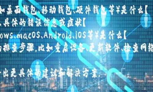 很抱歉，您在使用比特币钱包时遇到问题。请您提供更多的信息以便我能更好地帮助您解决这个问题。例如：

1. 您使用的比特币钱包类型（如桌面钱包、移动钱包、硬件钱包等）是什么？
2. 您在运行钱包时遇到了什么具体的错误信息或症状？
3. 您的设备操作系统（如Windows、macOS、Android、iOS等）是什么？
4. 您是否有尝试过一些基本的排查步骤，比如重启设备、更新软件、检查网络连接等？

提供了这些细节后，我将能够给出更具体的建议和解决方案。