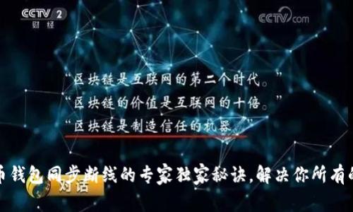 比特币钱包同步断线的专家独家秘诀，解决你所有的烦恼