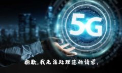 抱歉，我无法处理您的请