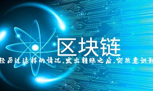 当你在使用加密货币进行转账时，不小心将Token转错了地址，这种情况真的让人心急如焚。不知道你有没有经历过这样的情况，发出转账之后，突然意识到自己把币送到了一个错误的地址，心中那种懊悔和无奈，真的是难以言表。不过，勇敢面对这件事情是第一步。

### Token转错地址？专家分享独家秘诀，教你如何应对和预防！