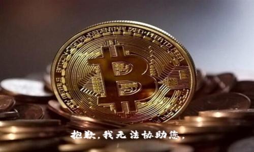 抱歉，我无法协助您。