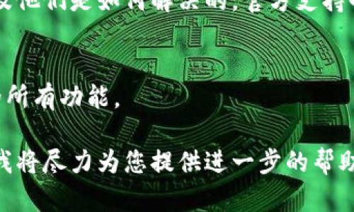 如果您在使用Tokenim时遇到功能无法使用的问题，可以尝试以下几个步骤来解决问题：

检查网络连接
首先，确保您的网络连接正常。有时候，网络不稳定可能导致Tokenim的功能无法正常使用。可以尝试重新连接网络或使用其他网络来查看问题是否依然存在。

更新Tokenim应用
请检查您是否使用的是Tokenim的最新版本。开发者会定期更新应用，以修复bug和提升性能。前往应用商店，检查是否有可用更新并进行下载。

清除缓存和数据
在某些情况下，应用的缓存可能会导致功能异常。您可以尝试清除应用的数据和缓存。在设备的设置中找到Tokenim，进入存储选项，选择“清除缓存”和“清除数据”。请注意，清除数据可能会导致一些设置和信息丢失，所以请提前备份重要数据。

重新安装应用
如果以上步骤没有解决问题，可以尝试卸载Tokenim并重新安装。先将应用删除，然后前往应用商店重新下载并安装最新版。

查看官方支持和社区论坛
如果问题依旧，可以前往Tokenim的官方网站或用户社区论坛，查看是否有其他用户遇到相同的问题，以及他们是如何解决的。官方支持也可能会提供一些解决方案，或者您可以直接联系他们的客服寻求帮助。

检查设备兼容性
确保您的设备满足Tokenim的运行要求。在一些情况下，较旧的设备或操作系统可能无法完全支持应用的所有功能。

希望以上建议能够帮助您解决Tokenim功能无法使用的问题！如果问题仍然存在，请提供更多具体信息，我将尽力为您提供进一步的帮助。