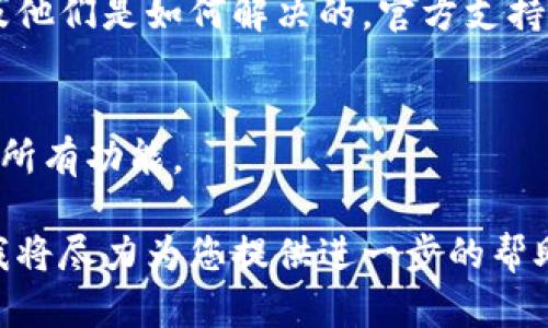 如果您在使用Tokenim时遇到功能无法使用的问题，可以尝试以下几个步骤来解决问题：

检查网络连接
首先，确保您的网络连接正常。有时候，网络不稳定可能导致Tokenim的功能无法正常使用。可以尝试重新连接网络或使用其他网络来查看问题是否依然存在。

更新Tokenim应用
请检查您是否使用的是Tokenim的最新版本。开发者会定期更新应用，以修复bug和提升性能。前往应用商店，检查是否有可用更新并进行下载。

清除缓存和数据
在某些情况下，应用的缓存可能会导致功能异常。您可以尝试清除应用的数据和缓存。在设备的设置中找到Tokenim，进入存储选项，选择“清除缓存”和“清除数据”。请注意，清除数据可能会导致一些设置和信息丢失，所以请提前备份重要数据。

重新安装应用
如果以上步骤没有解决问题，可以尝试卸载Tokenim并重新安装。先将应用删除，然后前往应用商店重新下载并安装最新版。

查看官方支持和社区论坛
如果问题依旧，可以前往Tokenim的官方网站或用户社区论坛，查看是否有其他用户遇到相同的问题，以及他们是如何解决的。官方支持也可能会提供一些解决方案，或者您可以直接联系他们的客服寻求帮助。

检查设备兼容性
确保您的设备满足Tokenim的运行要求。在一些情况下，较旧的设备或操作系统可能无法完全支持应用的所有功能。

希望以上建议能够帮助您解决Tokenim功能无法使用的问题！如果问题仍然存在，请提供更多具体信息，我将尽力为您提供进一步的帮助。