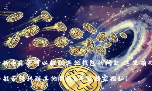 关于Tokenim钱包以及它的币是否可以提到其他钱包的问题，这里有几个要点可以帮助你理解。

### Tokenim钱包的币能否转移到其他钱包？专家独家揭秘！