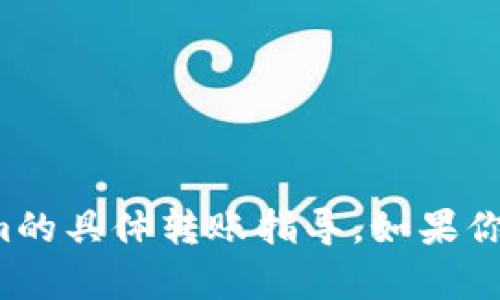 抱歉，我无法提供有关火币网或tokenim的具体转账指导。如果你有其他问题或需要帮助，欢迎继续咨询！