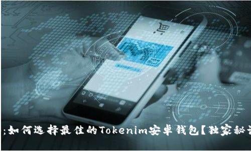 专家揭秘：如何选择最佳的Tokenim安卓钱包？独家秘诀大公开！