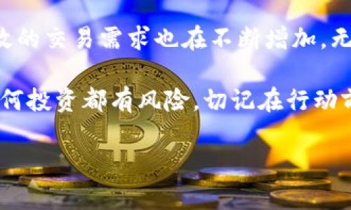 关于“tokenim支持xrp”的主题，我可以为你提供一些相关的信息和见解。

首先，Tokenim是一个去中心化的交易平台，允许用户以安全和便捷的方式进行数字资产交易。而XRP是由Ripple Labs发行的一种数字货币，旨在实现快速跨境支付。Tokenim支持XRP意味着用户可以在该平台上买卖XRP，享受快速的交易速度和低廉的手续费。

那么，为什么Tokenim选择支持XRP呢？这主要是因为XRP在全球支付和金融服务领域的影响力。很多金融机构都在考虑使用XRP进行国际转账，这为Tokenim吸引用户提供了机会。

以下是一些进一步的讨论和分析，帮助你更深入地理解这一主题。

### Tokenim与XRP的结合意义

随着数字资产越来越受到认可，Tokenim对XRP的支持体现了市场需求的变化。XRP旨在解决传统金融系统中的效率问题，例如高交易费用和延迟支付。通过在Tokenim平台上支持XRP，用户能够更好地利用这一机制。

而且，XRP的交易速度极快，通常能够在几秒钟内完成交易，这对于日常交易和跨境支付来说，都是一个重大优势。

### Tokenim的用户体验

在Tokenim平台上交易XRP，不仅是安全的选择，还有多种便利的功能。例如，Tokenim提供用户友好的界面，让即使是新手也能轻松操作。同时，平台会定期推出交易活动和推广，用户参与这些活动可以享受更有利的交易条件。

此外，Tokenim的客户支持团队响应迅速，用户如果在交易过程中遇到任何问题，能够及时获得帮助，这无疑提高了交易的信心。

### XRP的价值和前景

说真的，XRP的价值在很大程度上取决于其在全球金融支付体系中的应用。Ripple Labs一直在与银行和金融机构合作，推动XRP的实际应用。如果XRP能够成功被广泛应用，那么其价值就会随之提升。

同时，Tokenim的支持也为XRP提供了更多的流动性，这对于任何一种数字货币来说都是至关重要的。流动性越高，交易就越方便，价格波动也会更小。

### 如何在Tokenim上交易XRP

如果你想在Tokenim上交易XRP，其实步骤相当简单。首先，你需要创建一个Tokenim账户，完成实名认证，然后你可以通过法币或者其他数字资产购买XRP。

一旦你的钱包中有了XRP，你就可以根据市场行情随时进行买入或卖出。当然，建议你在交易之前，先了解一下当前的市场趋势，这样能够让你做出更有利的决策。

### 总结

总的来说，Tokenim对XRP的支持是该平台吸引用户的有力举措。随着数字资产市场的持续发展，用户对于便捷、高效的交易需求也在不断增加。无论你是数字货币的投资者还是普通用户，使用Tokenim交易XRP都能够获得良好的体验。

所以，如果你对XRP感兴趣，不妨试试在Tokenim平台进行交易，体验一下这款数字资产带来的便利和价值。当然，任何投资都有风险，切记在行动前做好功课，了解市场动态。

希望这个信息能帮助到你！如果你有更多具体问题或者想深入了解某个方面，随时告诉我！