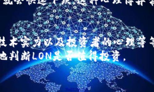 对于“Tokenim”的LON代币是否值钱，这个问题的答案其实并不是那么简单。涉及到数字货币的投资，很多时候都需要考虑市场动态、项目本身的价值、社区的活跃度以及技术的突破等等。接下来，我们来深入分析一下这个问题。

Tokenim LON代币的背景
Tokenim是一个基于区块链技术的平台，致力于为用户提供加密资产管理、投资和交易的功能。LON是该平台的原生代币，主要用于支付平台的手续费、参与投票、以及作为奖励机制的一部分。你可以把LON看作是整个Tokenim生态系统的“血液”，它的价值直接和这个生态的健康程度相关。

市场动态与代币经济学
首先，我们要关注市场动态。数字货币市场变化无常，有时一天之内价格就会大幅波动。LON的价格会受到多方面的影响，包括市场需求、整体加密市场的趋势、以及相关政策的影响等。
其次，代币经济学也是一个非常重要的因素。Tokenim的团队如何设计LON的发行、流通以及销毁机制，都会直接影响代币的稀缺性和价值。如果一个项目的代币是“无限供应”的，那么即便它的使用场景再好，价格可能也不会太高。你懂的，市场总是优胜劣汰，能生存下来的项目一定是有其独特价值的。

项目团队与社区活跃度
好的团队和活跃的社区是项目成功的关键。例如，Tokenim的开发团队是否有稳定的发展背景？他们是否有能力把项目推进？而社区的活跃度可以反映人们对这个项目的认可程度。如果社区活跃，大家讨论频繁，那么这个项目的未来肯定是充满希望的。如果相反，社区冷淡，那么这个项目可能要面临更大的风险。
说真的，很多时候，市场对于项目的预期和情感因素会影响代币的价格。毕竟在投资的过程中，人心比专业分析更加重要啊！

技术实力与市场竞争
还要考虑的是Tokenim在技术上的优势和市场的竞争情况。有些项目在技术上走在前面，提供了更加安全、快速、便捷的服务，吸引了大量用户。而有些项目则可能在同一领域竞争，这无疑会影响其LON代币的价值。
例如，如果Tokenim能在某些方面提供更优秀的用户体验，比如交易速度更快、手续费更低，或者交互界面更友好，那么它就有机会吸引更多的用户，从而提高LON的需求，进而提升其价值。

投资者的心态与心理因素
对于那些投资LON的用户来说，心态也是一个不可忽视的因素。有些投资者可能看好LON的长期潜力，愿意长期持有，而另一些则可能短期内只想获利。这样不同的投资策略又会造成市场上的波动，进而影响价格。
例如，有时在某个利好的消息发布后，投资者们可能会一起“买入”，造成价格的快速上涨。但如果随后市场冷却下来，许多人又会“抛售”，价格就会快速下跌。这种心理博弈常常让人感到很迷惑，但也是市场的一部分。

总结与建议
综上所述，Tokenim的LON代币是否值钱，并没有一个绝对的答案。它受多方因素的影响，包括市场动态、代币经济学、项目团队、社区活跃度、技术实力以及投资者的心理等等。
如果你对LON感兴趣，建议你多做一些调查研究。通过观察市场动态、了解项目进展，甚至参与社区讨论来获取第一手信息。这样你才能更好地判断LON是否值得投资。
记住，投资有风险，入市需谨慎。说到底，能够理解这个市场的波动并做出明智的选择，是每一个投资者必须承担的责任。