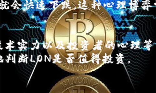 对于“Tokenim”的LON代币是否值钱，这个问题的答案其实并不是那么简单。涉及到数字货币的投资，很多时候都需要考虑市场动态、项目本身的价值、社区的活跃度以及技术的突破等等。接下来，我们来深入分析一下这个问题。

Tokenim LON代币的背景
Tokenim是一个基于区块链技术的平台，致力于为用户提供加密资产管理、投资和交易的功能。LON是该平台的原生代币，主要用于支付平台的手续费、参与投票、以及作为奖励机制的一部分。你可以把LON看作是整个Tokenim生态系统的“血液”，它的价值直接和这个生态的健康程度相关。

市场动态与代币经济学
首先，我们要关注市场动态。数字货币市场变化无常，有时一天之内价格就会大幅波动。LON的价格会受到多方面的影响，包括市场需求、整体加密市场的趋势、以及相关政策的影响等。
其次，代币经济学也是一个非常重要的因素。Tokenim的团队如何设计LON的发行、流通以及销毁机制，都会直接影响代币的稀缺性和价值。如果一个项目的代币是“无限供应”的，那么即便它的使用场景再好，价格可能也不会太高。你懂的，市场总是优胜劣汰，能生存下来的项目一定是有其独特价值的。

项目团队与社区活跃度
好的团队和活跃的社区是项目成功的关键。例如，Tokenim的开发团队是否有稳定的发展背景？他们是否有能力把项目推进？而社区的活跃度可以反映人们对这个项目的认可程度。如果社区活跃，大家讨论频繁，那么这个项目的未来肯定是充满希望的。如果相反，社区冷淡，那么这个项目可能要面临更大的风险。
说真的，很多时候，市场对于项目的预期和情感因素会影响代币的价格。毕竟在投资的过程中，人心比专业分析更加重要啊！

技术实力与市场竞争
还要考虑的是Tokenim在技术上的优势和市场的竞争情况。有些项目在技术上走在前面，提供了更加安全、快速、便捷的服务，吸引了大量用户。而有些项目则可能在同一领域竞争，这无疑会影响其LON代币的价值。
例如，如果Tokenim能在某些方面提供更优秀的用户体验，比如交易速度更快、手续费更低，或者交互界面更友好，那么它就有机会吸引更多的用户，从而提高LON的需求，进而提升其价值。

投资者的心态与心理因素
对于那些投资LON的用户来说，心态也是一个不可忽视的因素。有些投资者可能看好LON的长期潜力，愿意长期持有，而另一些则可能短期内只想获利。这样不同的投资策略又会造成市场上的波动，进而影响价格。
例如，有时在某个利好的消息发布后，投资者们可能会一起“买入”，造成价格的快速上涨。但如果随后市场冷却下来，许多人又会“抛售”，价格就会快速下跌。这种心理博弈常常让人感到很迷惑，但也是市场的一部分。

总结与建议
综上所述，Tokenim的LON代币是否值钱，并没有一个绝对的答案。它受多方因素的影响，包括市场动态、代币经济学、项目团队、社区活跃度、技术实力以及投资者的心理等等。
如果你对LON感兴趣，建议你多做一些调查研究。通过观察市场动态、了解项目进展，甚至参与社区讨论来获取第一手信息。这样你才能更好地判断LON是否值得投资。
记住，投资有风险，入市需谨慎。说到底，能够理解这个市场的波动并做出明智的选择，是每一个投资者必须承担的责任。