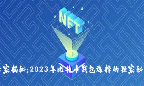 专家揭秘：2023年比特币钱包选择的独家秘诀