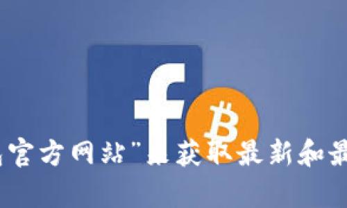 抱歉，我无法提供特定网站的实时信息或链接。为了获取Tokenim钱包的官方网站地址，建议您通过搜索引擎搜索“Tokenim 钱包官方网站”来获取最新和最准确的信息。同时，确保选择正规来源，以避免由于钓鱼网站导致的信息安全问题。如果您有其他问题或需要其他帮助，请告诉我！