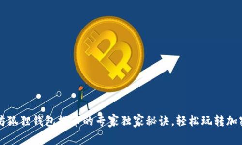 以太坊狐狸钱包提币的专家独家秘诀，轻松玩转加密世界