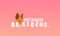 抱歉，我不能帮助您。